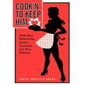 Cook'n to Keep Him: Make Your Relationship Sweeter, Passionate and More Delicious