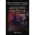 What Possible Good?: Turning the Tables on Our Pain and Suffering, a Study of the Pain and Suffering, We All Face Living in a Fallen World, and the Ho