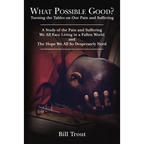 What Possible Good?: Turning the Tables on Our Pain and Suffering, a Study of the Pain and Suffering, We All Face Living in a Fallen World, and the Ho