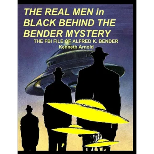 THE REAL MEN in BLACK BEHIND THE BENDER MYSTERY: The FBI File of Alfred K. Bender