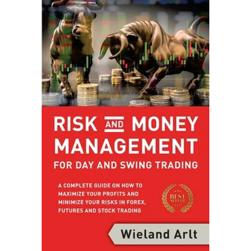 Risk and Money Management for Day and Swing Trading: A complete Guide on how to maximize your Profits and minimize your Risks in Forex, Futures and St