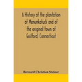 A History Of The Plantation Of Menunkatuck And Of The Original Town Of Guilford, Connecticut: Comprising The Present Towns Of Guilford And Madison
