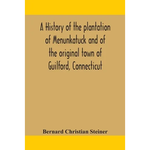 A History Of The Plantation Of Menunkatuck And Of The Original Town Of Guilford, Connecticut: Comprising The Present Towns Of Guilford And Madison