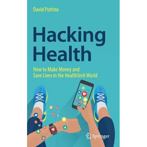 Hacking Health: How to Make Money and Save Lives in the Healthtech World