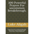 500 Powerful Prayers For uncommon Breakthrough.: Prayer Points For Uncommon Blessings, Deliverance, Financial Breakthrough, Divine Favor, Instant Heal