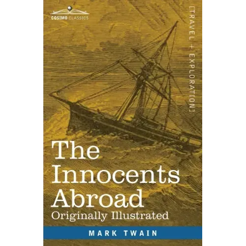 The Innocents Abroad: The New Pilgrims' Progress--Being Some Account of the Steamship Quaker City's Pleasure Excursion to Europe and the Hol