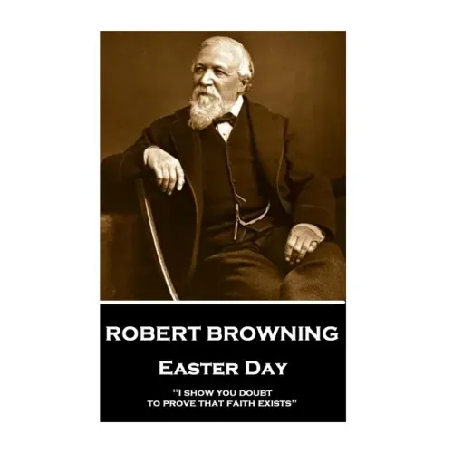Robert Browning - Easter Day: "I show you doubt, to prove that faith exists"