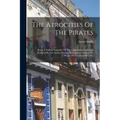 The Atrocities Of The Pirates: Being A Faithful Narrative Of The Unparalleled Sufferings Endured By The Author During His Captivity Among The Pirates