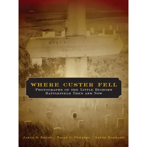 Where Custer Fell: Photographs of the Little Bighorn Battlefield Then and Now