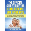 The Official Guide To Buying Final Expense Life Insurance: The Consumer's Resource On Finding The Best Final Expense Life Insurance Options Available