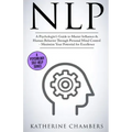 Nlp: A Psychologist's Guide to Master Influence & Human Behavior Through Personal Mind Control - Maximize Your Potential for Excellence