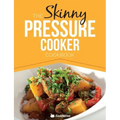 The Skinny Pressure Cooker Cookbook: Low Calorie, Healthy & Delicious Meals, Sides & Desserts. All Under 300, 400 & 500 Calories