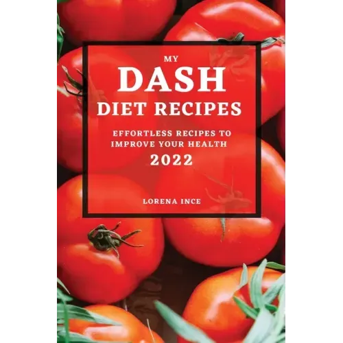 My Dash Diet Recipes 2022: Effortless Recipes to Improve Your Health