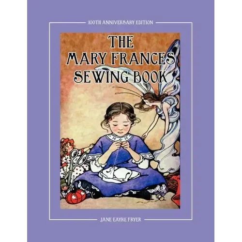 The Mary Frances Sewing Book 100th Anniversary Edition: A Children's Story-Instruction Sewing Book with Doll Clothes Patterns for American Girl & Othe