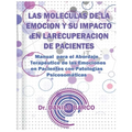Las Moleculas de la Emocion Y Su Impacto En La Recuperacion de Pacientes: Manual para el Abordaje Terapéutico de las Emociones en Pacientes con Patolo