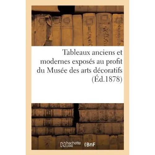 Tableaux Anciens Et Modernes Exposés Au Profit Du Musée Des Arts Décoratifs. 1ère Série