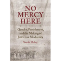 No Mercy Here: Gender, Punishment, and the Making of Jim Crow Modernity