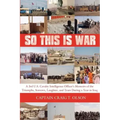 So This Is War: A 3rd U.S. Cavalry Intelligence Officer's Memoirs of the Triumphs, Sorrows, Laughter, and Tears During a Year in Iraq