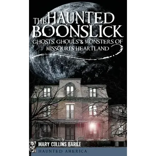 The Haunted Boonslick: Ghosts, Ghouls & Monsters of Missouri's Heartland