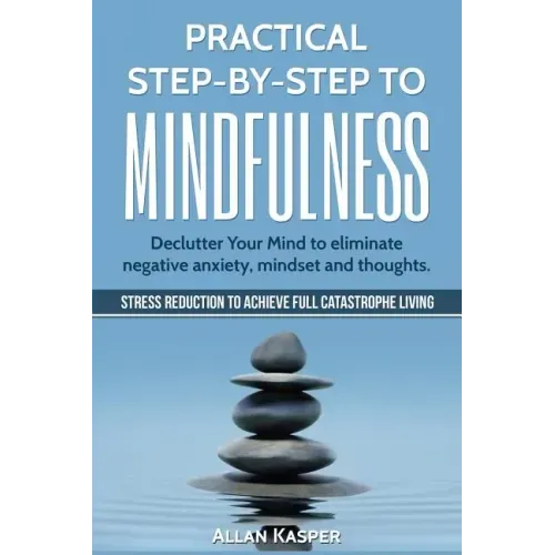 Practical Step by Step to Mindfulness: Do You Feel Overwhelmed, Stressed & Depressed? Learn How to Overcome Social Anxiety, Low Self-Esteem & Eliminat