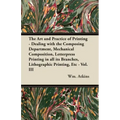 The Art and Practice of Printing - Dealing with the Composing Department, Mechanical Composition, Letterpress Printing in All Its Branches, Lithograph