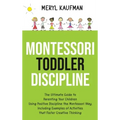 Montessori Toddler Discipline: The Ultimate Guide to Parenting Your Children Using Positive Discipline the Montessori Way, Including Examples of Acti