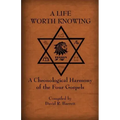A Life Worth Knowing: A Chronological Harmony of the Four Gospels