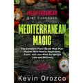 Mediterranean Diet Cookbook: MEDITERRANEAN MAGIC - The Complete Plant-Based Meal Plan Packed With Hearty Vegetables, Fruits, and Lean Meat For Weig