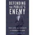 Defending the Public's Enemy: The Life and Legacy of Ramsey Clark