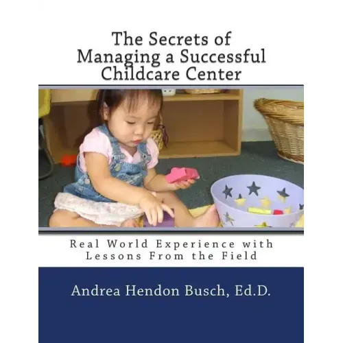 The Secrets of Managing a Successful Childcare Center: Real World Experience with Lessons From the Field