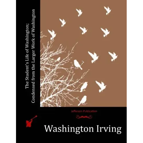 The Student's Life of Washington; Condensed from the Larger Work of Washington