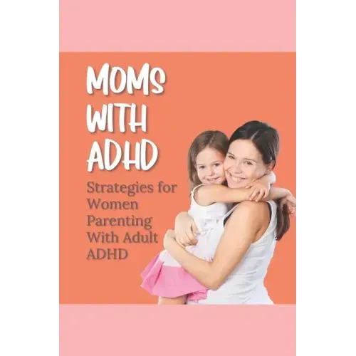 Moms With ADHD: Strategies for Women Parenting With Adult ADHD