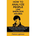 How To Analyze People Like Sherlock Holmes: Learn The Trade's Secret Techniques To Analyze Anyone In Less Than Five Minutes With Speed Reading, Body L