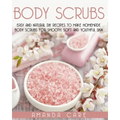 Body Scrubs: Easy And Natural DIY Recipes To Make Homemade Body Scrubs For Smooth, Soft And Youthful Skin