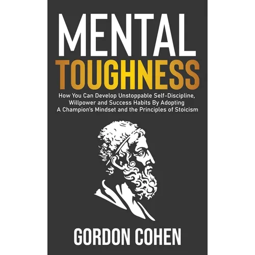 Mental Toughness: How You Can Develop Unstoppable Self-Discipline, Willpower and Success Habits By Adopting A Champion's Mindset and the Principles of
