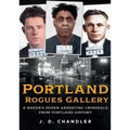 Portland Rogues Gallery: A Baker's Dozen Arresting Criminals from Portland's Past