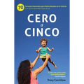 Cero a Cinco: 70 Consejos Esenciales Para Padres Basados En La Ciencia (Y Lo Que He Aprendido Hasta Ahora)
