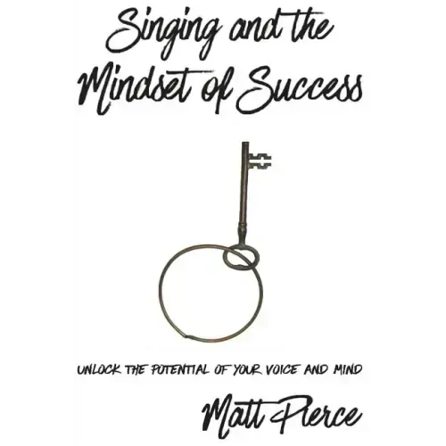 Singing and the Mindset of Success: Unlock the potential of your voice and mind