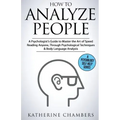 How to Analyze People: A Psychologist's Guide to Master the Art of Speed Reading Anyone, Through Psychological Techniques & Body Language Analysis