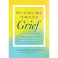Progressing Through Grief: Guided Exercises to Understand Your Emotions and Recover from Loss