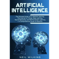 Artificial Intelligence: The Ultimate Guide to AI, The Internet of Things, Machine Learning, Deep Learning + a Comprehensive Guide to Robotics