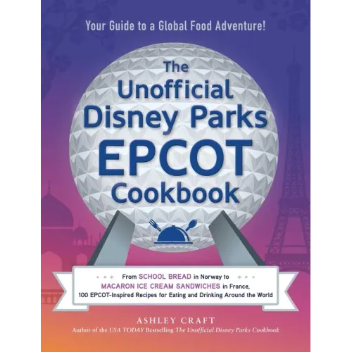 The Unofficial Disney Parks EPCOT Cookbook: From School Bread in Norway to Macaron Ice Cream Sandwiches in France, 100 Epcot-Inspired Recipes for Eati
