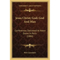 Jesus Christ; God; God and Man: Conferences Delivered at Notre Dame in Paris (1884)