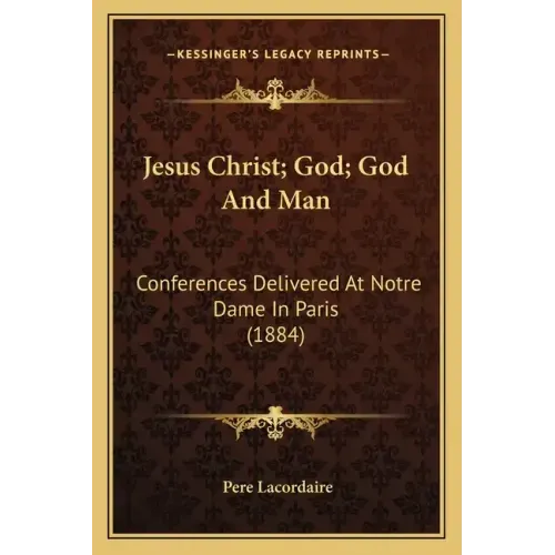 Jesus Christ; God; God and Man: Conferences Delivered at Notre Dame in Paris (1884)