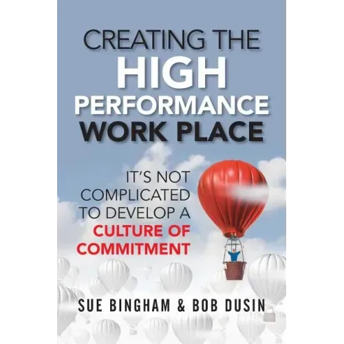 Creating the High Performance Work Place: It's Not Complicated to Develop a Culture of Commitment