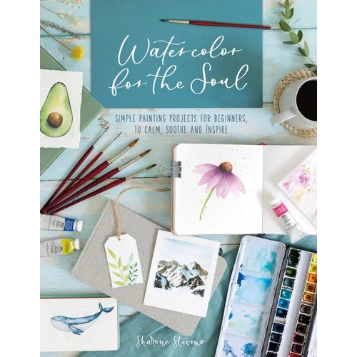 Watercolor for the Soul: Simple Painting Projects for Beginners, to Calm, Soothe and Inspire
