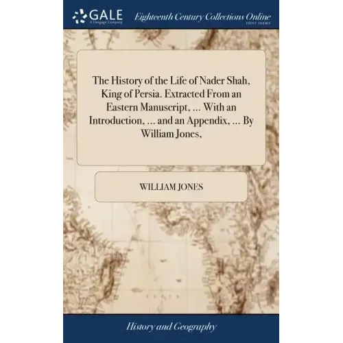 The History of the Life of Nader Shah, King of Persia. Extracted From an Eastern Manuscript, ... With an Introduction, ... and an Appendix, ... By Wil