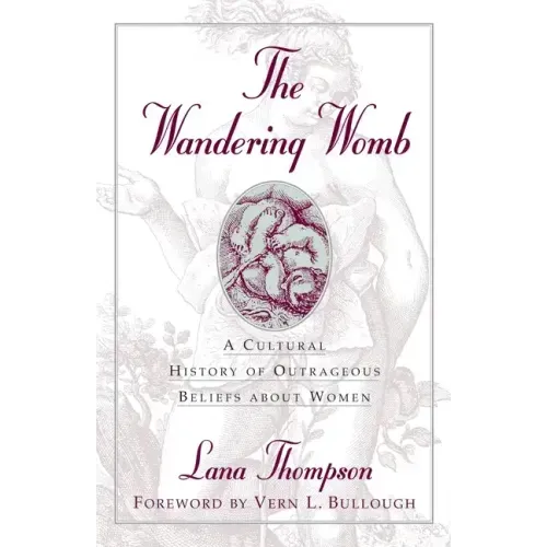 The Wandering Womb: A Cultural History of Outrageous Beliefs About Women