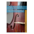 How To Make Your Violin Sound Beautiful: The Techniques You Need to Know to Create Rich Tone...
