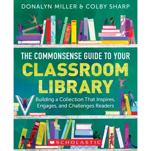 The Commonsense Guide to Your Classroom Library: Building a Collection That Inspires, Engages, and Challenges Readers